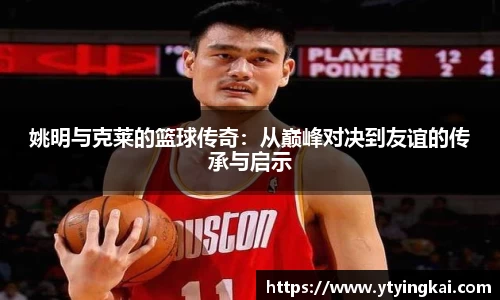 姚明与克莱的篮球传奇：从巅峰对决到友谊的传承与启示