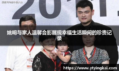 姚明与家人温馨合影展现幸福生活瞬间的珍贵记录